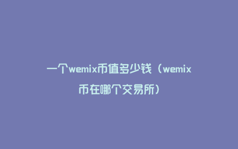 一个wemix币值多少钱（wemix币在哪个交易所）