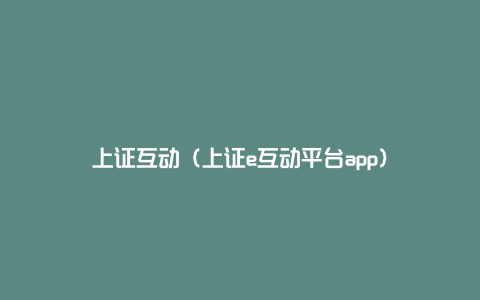 上证互动（上证e互动平台app）