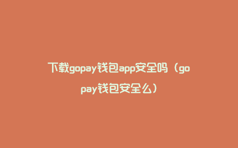 下载gopay钱包app安全吗（gopay钱包安全么）