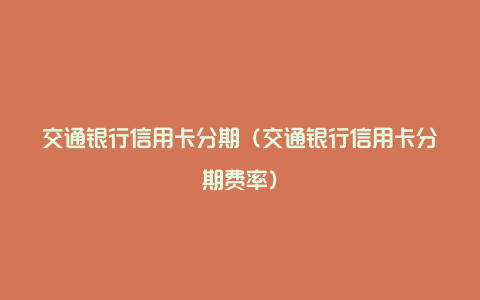 交通银行信用卡分期（交通银行信用卡分期费率）