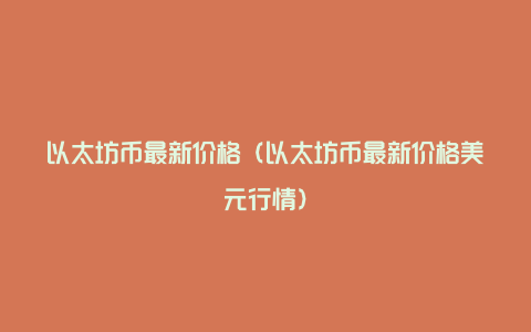 以太坊币最新价格（以太坊币最新价格美元行情）