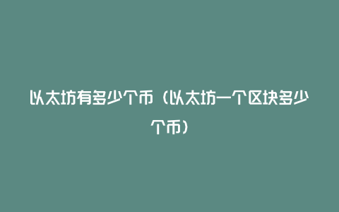 以太坊有多少个币（以太坊一个区块多少个币）