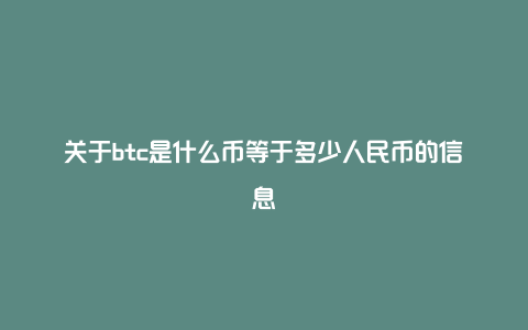 关于btc是什么币等于多少人民币的信息