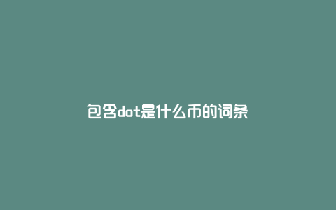 包含dot是什么币的词条