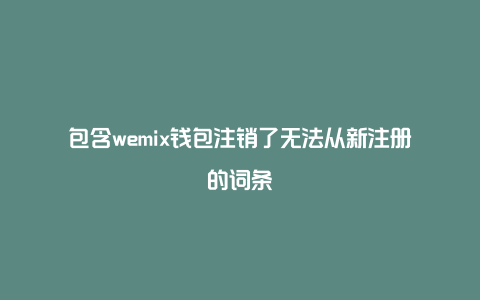 包含wemix钱包注销了无法从新注册的词条