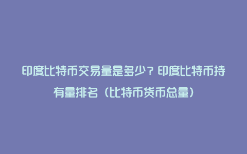 印度比特币交易量是多少？印度比特币持有量排名（比特币货币总量）