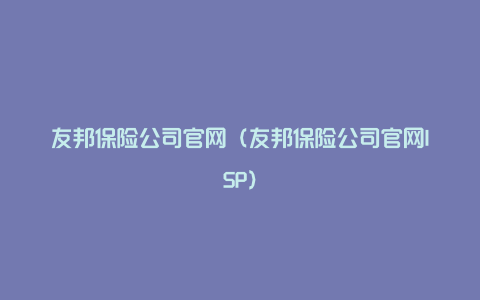 友邦保险公司官网（友邦保险公司官网ISP）