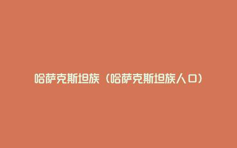 哈萨克斯坦族（哈萨克斯坦族人口）