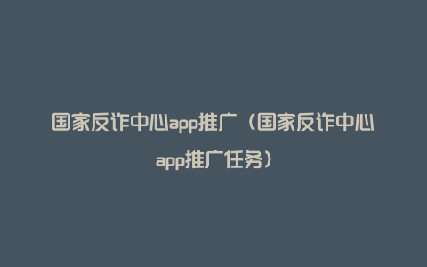 国家反诈中心app推广（国家反诈中心app推广任务）