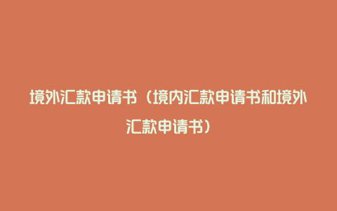 境外汇款申请书（境内汇款申请书和境外汇款申请书）