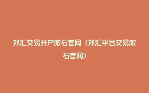 外汇交易开户激石官网（外汇平台交易激石官网）