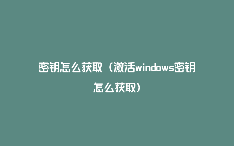 密钥怎么获取（激活windows密钥怎么获取）