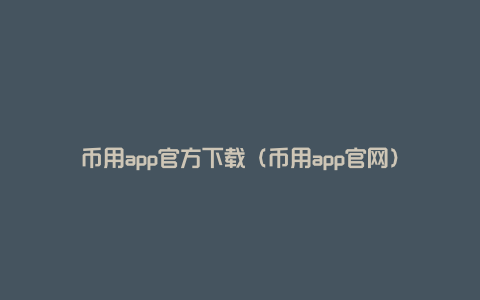 币用app官方下载（币用app官网）