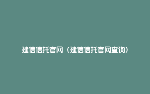 建信信托官网（建信信托官网查询）