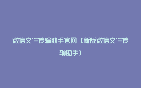 微信文件传输助手官网（新版微信文件传输助手）