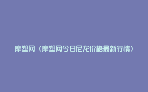 摩塑网（摩塑网今日尼龙价格最新行情）