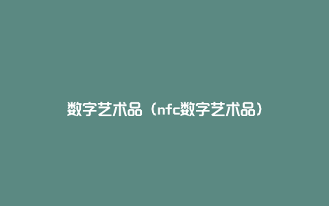 数字艺术品（nfc数字艺术品）