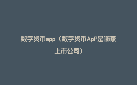 数字货币app（数字货币ApP是哪家上市公司）