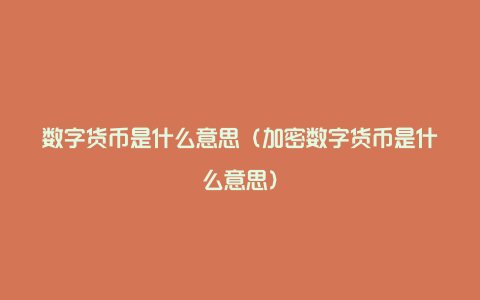 数字货币是什么意思（加密数字货币是什么意思）