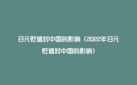 日元贬值对中国的影响（2022年日元贬值对中国的影响）