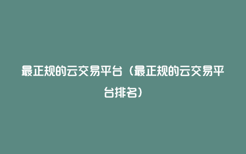 最正规的云交易平台（最正规的云交易平台排名）