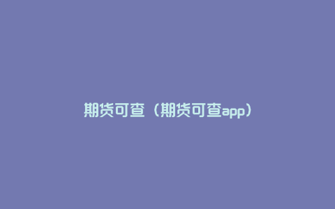 期货可查（期货可查app）