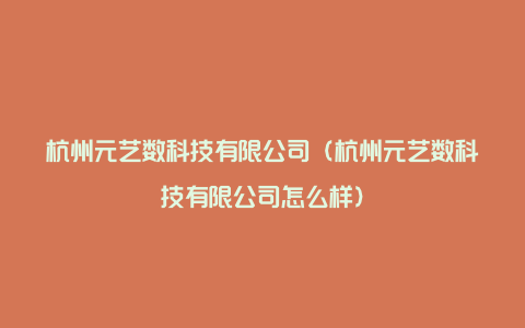 杭州元艺数科技有限公司（杭州元艺数科技有限公司怎么样）