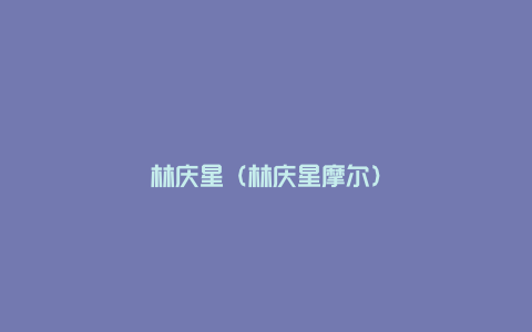 林庆星（林庆星摩尔）