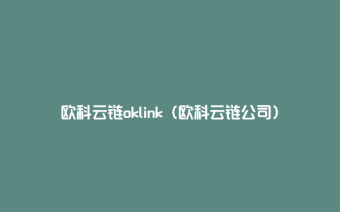 欧科云链oklink（欧科云链公司）