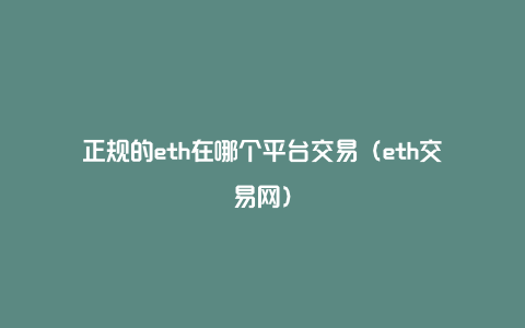 正规的eth在哪个平台交易（eth交易网）