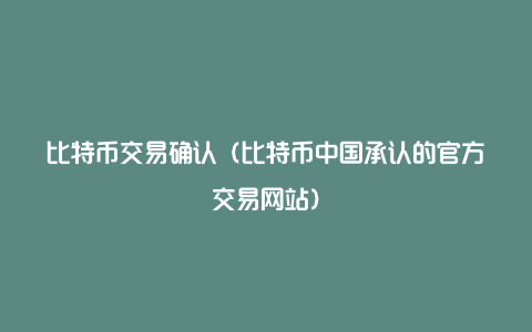 比特币交易确认（比特币中国承认的官方交易网站）