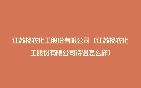 江苏扬农化工股份有限公司（江苏扬农化工股份有限公司待遇怎么样）