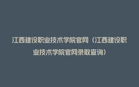 江西建设职业技术学院官网（江西建设职业技术学院官网录取查询）