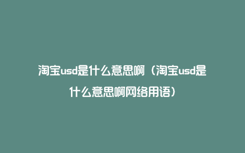 淘宝usd是什么意思啊（淘宝usd是什么意思啊网络用语）