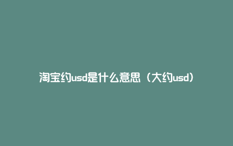 淘宝约usd是什么意思（大约usd）