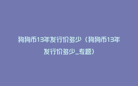 狗狗币13年发行价多少（狗狗币13年发行价多少_专题）