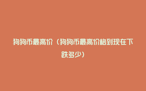 狗狗币最高价（狗狗币最高价格到现在下跌多少）