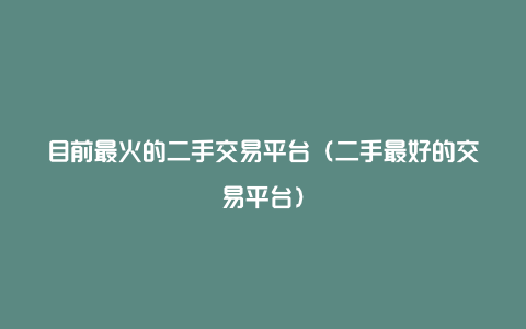 目前最火的二手交易平台（二手最好的交易平台）