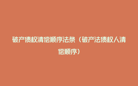 破产债权清偿顺序法条（破产法债权人清偿顺序）