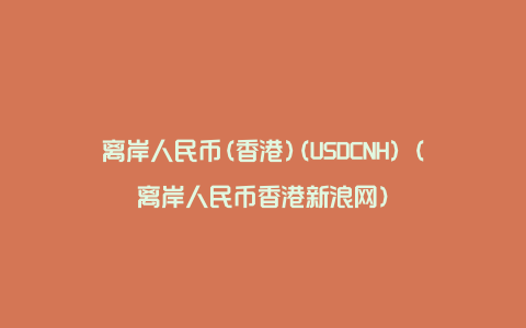 离岸人民币(香港)(USDCNH)（离岸人民币香港新浪网）