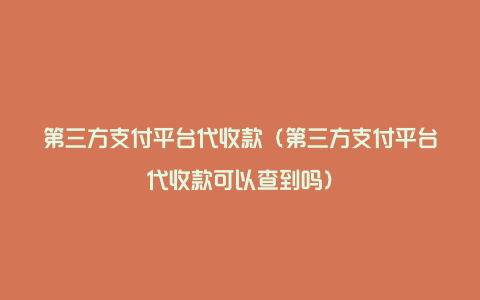 第三方支付平台代收款（第三方支付平台代收款可以查到吗）