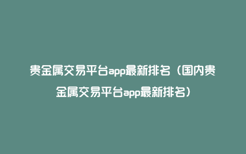 贵金属交易平台app最新排名（国内贵金属交易平台app最新排名）