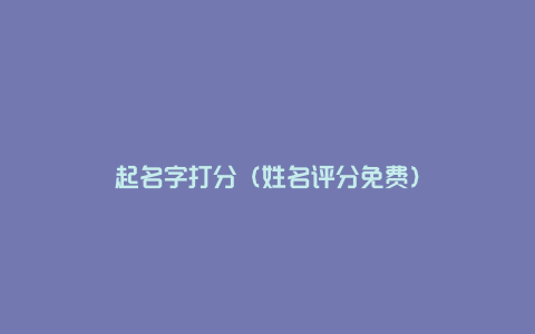 起名字打分（姓名评分免费）