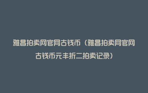 雅昌拍卖网官网古钱币（雅昌拍卖网官网古钱币元丰折二拍卖记录）