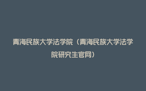 青海民族大学法学院（青海民族大学法学院研究生官网）