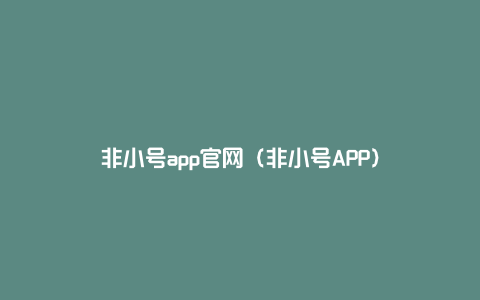 非小号app官网（非小号APP）