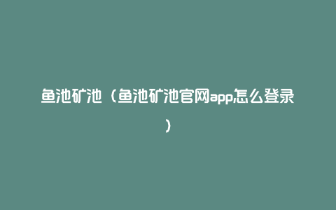 鱼池矿池（鱼池矿池官网app怎么登录）