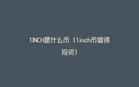 1INCH是什么币（1inch币值得投资）