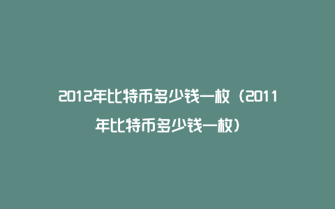 2012年比特币多少钱一枚（2011年比特币多少钱一枚）