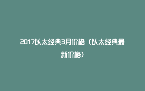 2017以太经典3月价格（以太经典最新价格）